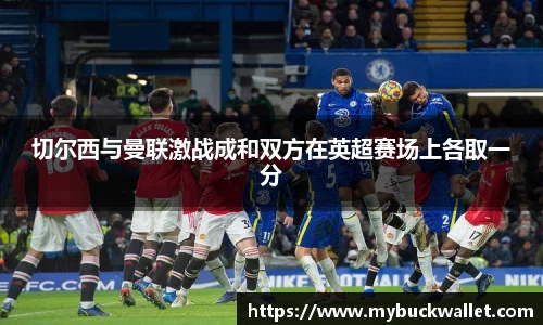 切尔西与曼联激战成和双方在英超赛场上各取一分