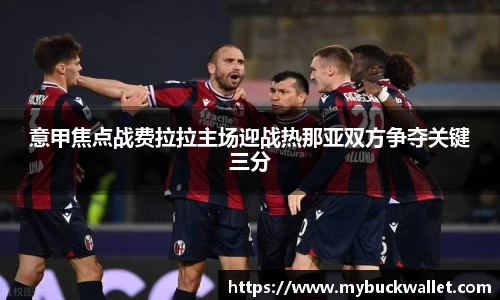 意甲焦点战费拉拉主场迎战热那亚双方争夺关键三分